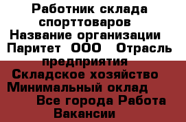 Работник склада спорттоваров › Название организации ­ Паритет, ООО › Отрасль предприятия ­ Складское хозяйство › Минимальный оклад ­ 25 000 - Все города Работа » Вакансии   